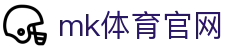 MK体育(MK SPORTS) - 官方认证体育平台